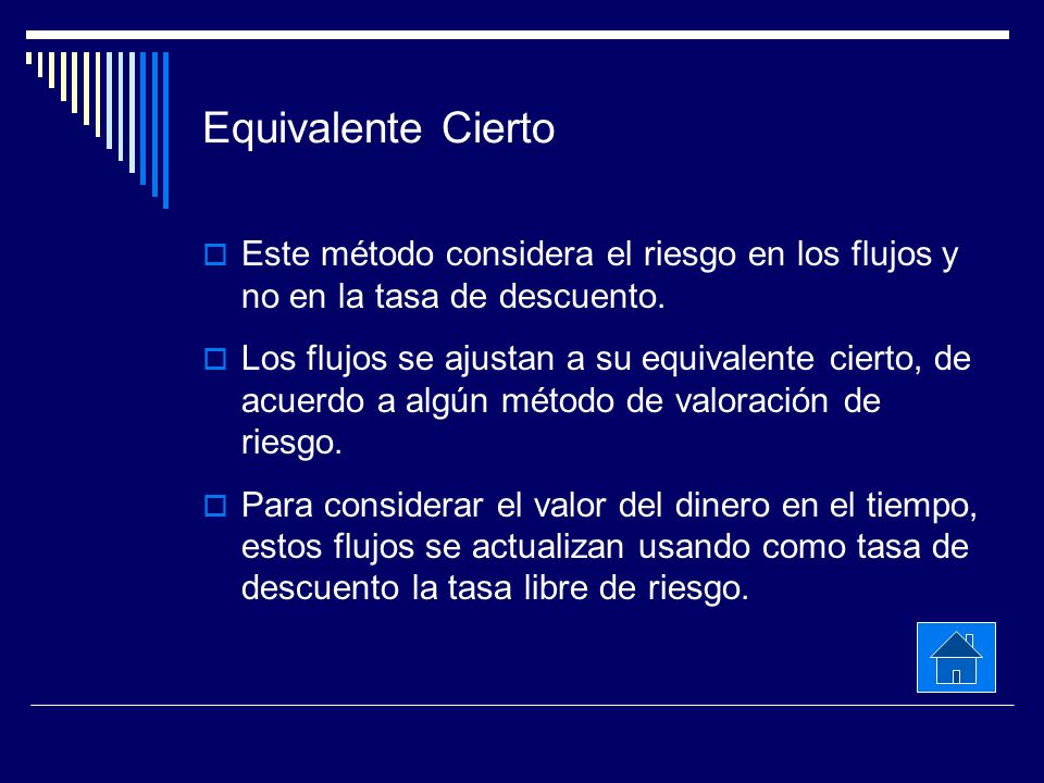 Equivalente Cierto Este método considera el riesgo en los flujos y no en la tasa de descuento.