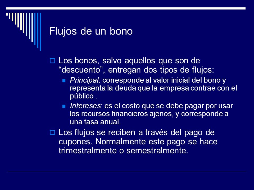 Flujos de un bono Los bonos, salvo aquellos que son de descuento , entregan dos tipos de flujos: