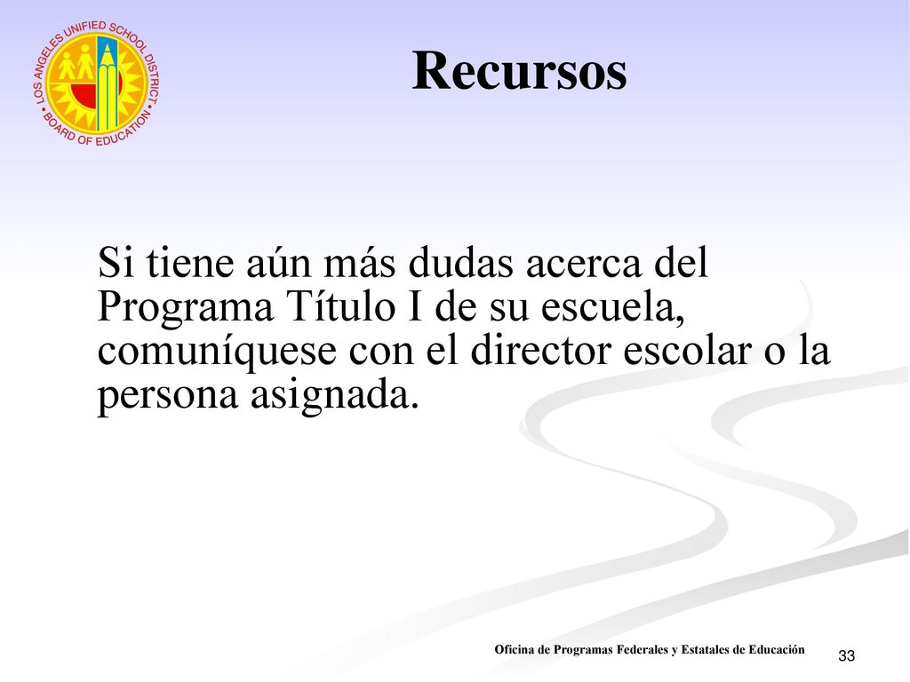 Recursos Si tiene aún más dudas acerca del Programa Título I de su escuela, comuníquese con el director escolar o la persona asignada.