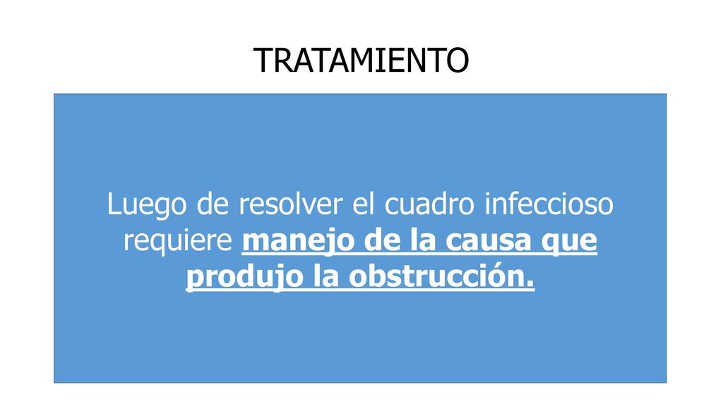 TRATAMIENTO Luego de resolver el cuadro infeccioso requiere manejo de la causa que produjo la obstrucción.