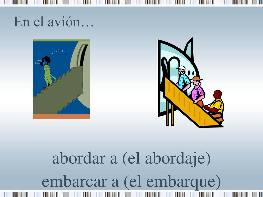 abordar a (el abordaje) embarcar a (el embarque)