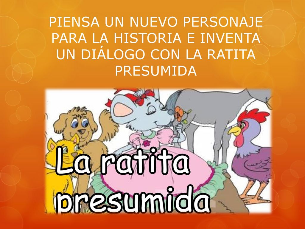 PIENSA UN NUEVO PERSONAJE PARA LA HISTORIA E INVENTA UN DIÁLOGO CON LA RATITA PRESUMIDA