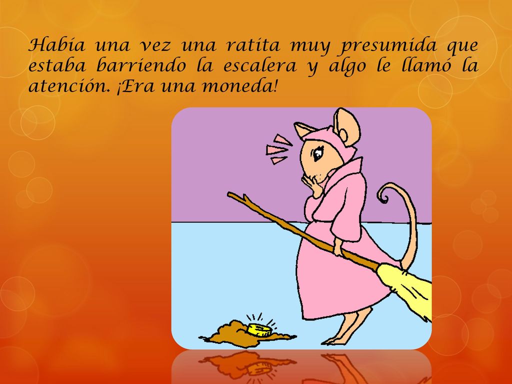 Había una vez una ratita muy presumida que estaba barriendo la escalera y algo le llamó la atención.