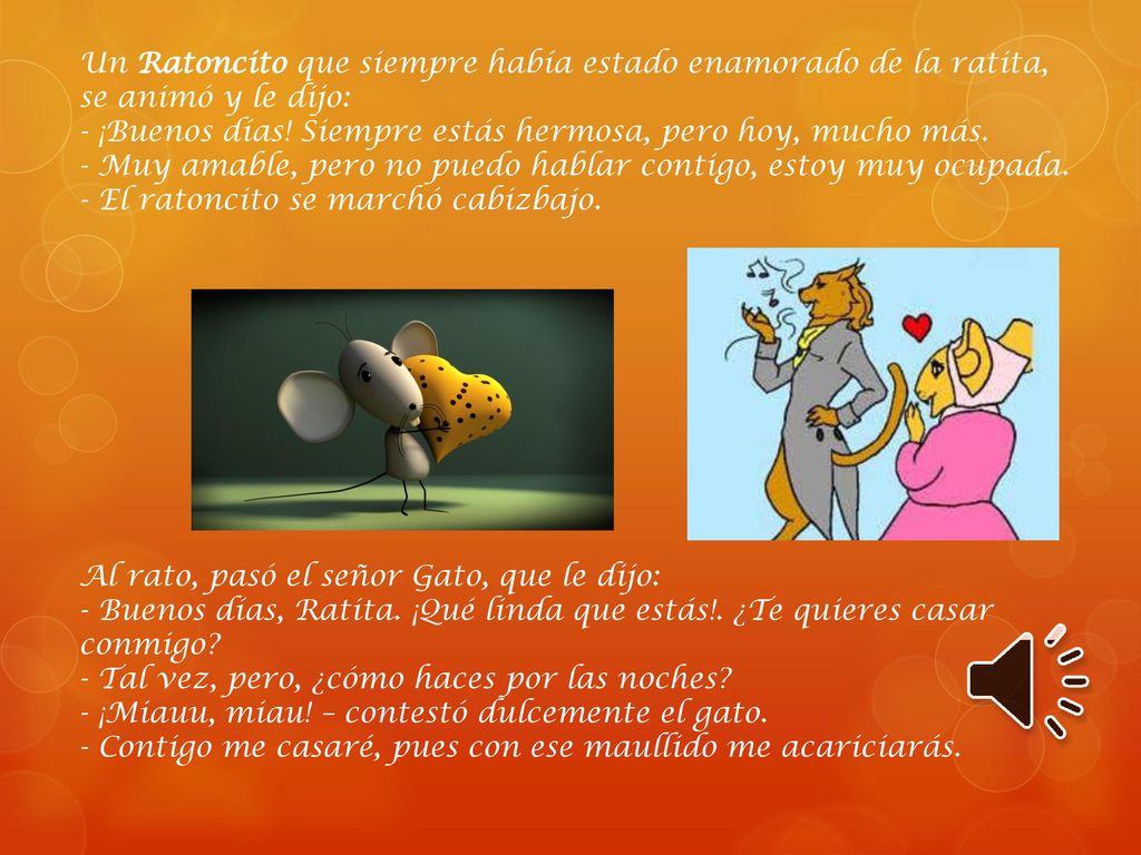 Un Ratoncito que siempre había estado enamorado de la ratita, se animó y le dijo: