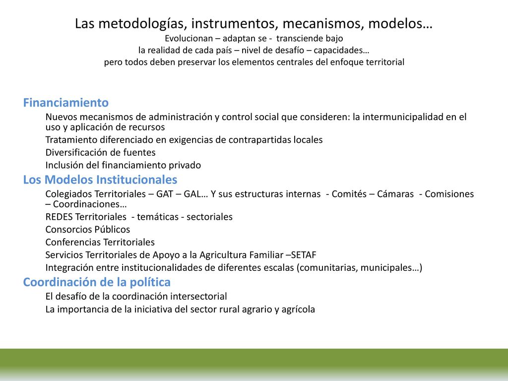 Las metodologías, instrumentos, mecanismos, modelos… Evolucionan – adaptan se - transciende bajo la realidad de cada país – nivel de desafío – capacidades… pero todos deben preservar los elementos centrales del enfoque territorial