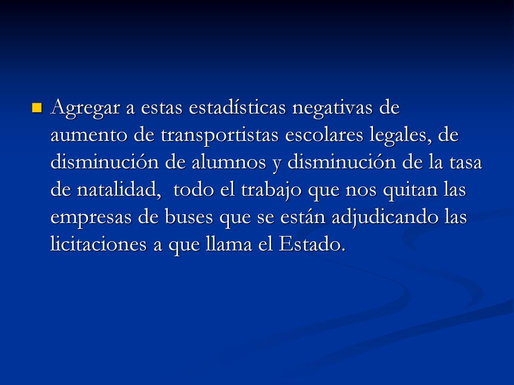 Agregar a estas estadísticas negativas de aumento de transportistas escolares legales, de disminución de alumnos y disminución de la tasa de natalidad, todo el trabajo que nos quitan las empresas de buses que se están adjudicando las licitaciones a que llama el Estado.