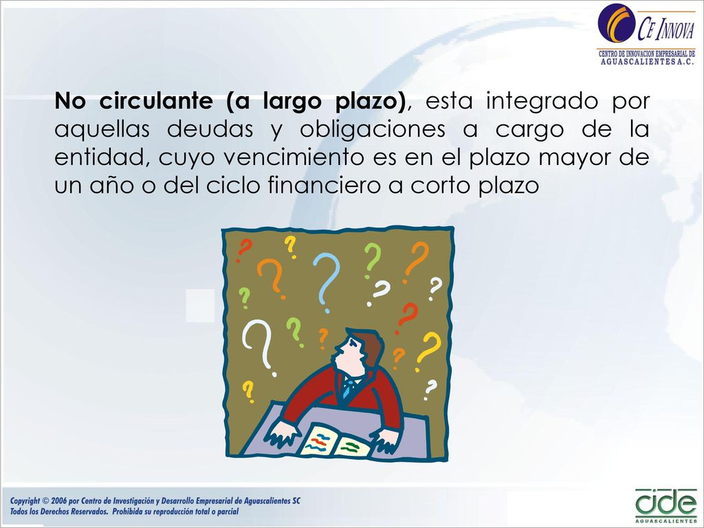 No circulante (a largo plazo), esta integrado por aquellas deudas y obligaciones a cargo de la entidad, cuyo vencimiento es en el plazo mayor de un año o del ciclo financiero a corto plazo