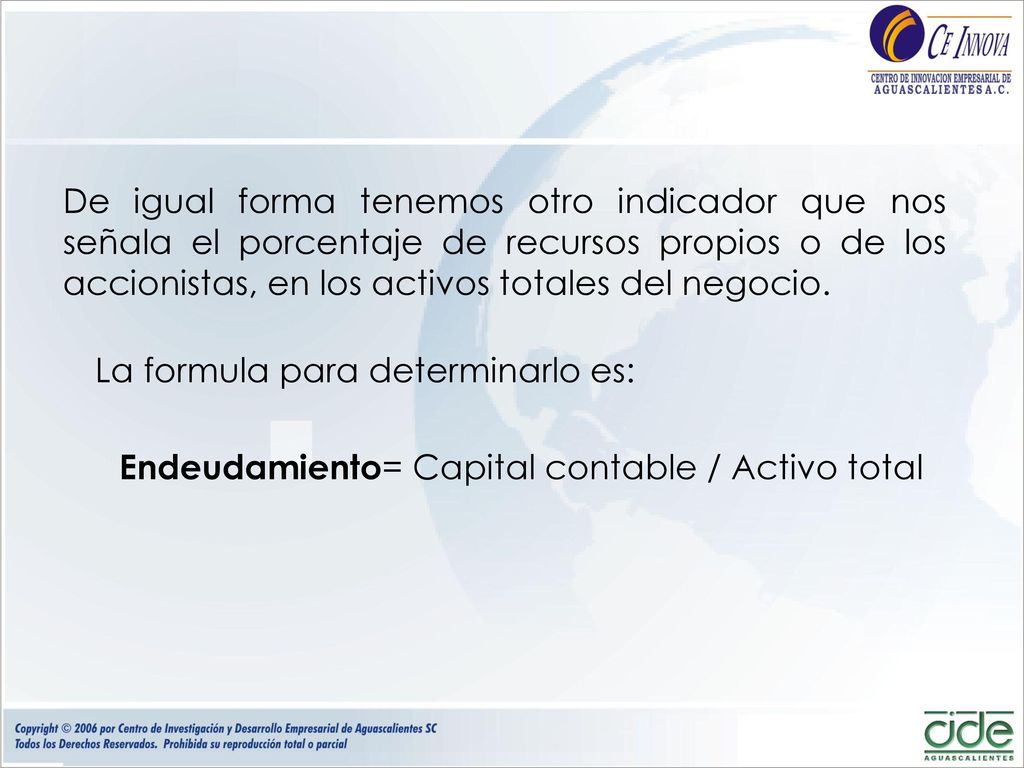 De igual forma tenemos otro indicador que nos señala el porcentaje de recursos propios o de los accionistas, en los activos totales del negocio.