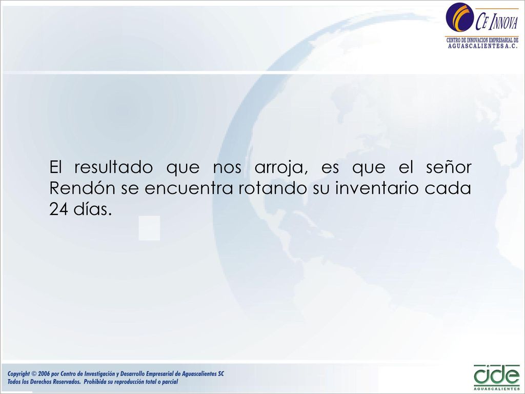El resultado que nos arroja, es que el señor Rendón se encuentra rotando su inventario cada 24 días.