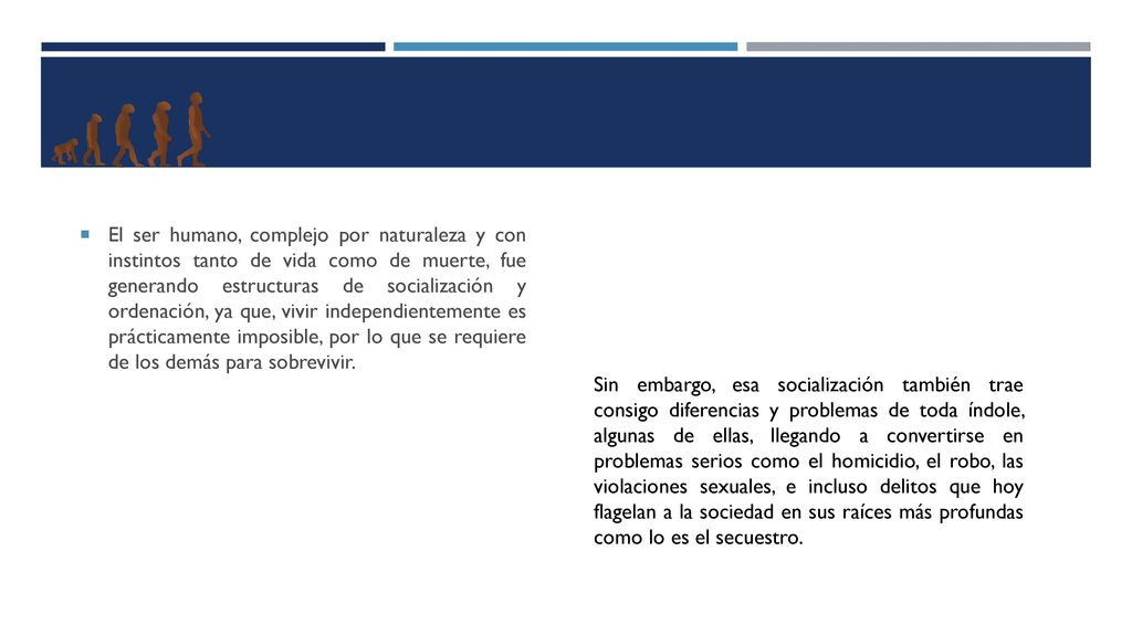 El ser humano, complejo por naturaleza y con instintos tanto de vida como de muerte, fue generando estructuras de socialización y ordenación, ya que, vivir independientemente es prácticamente imposible, por lo que se requiere de los demás para sobrevivir.