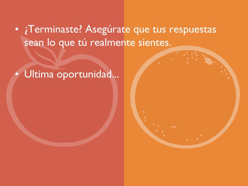 ¿Terminaste Asegúrate que tus respuestas sean lo que tú realmente sientes.