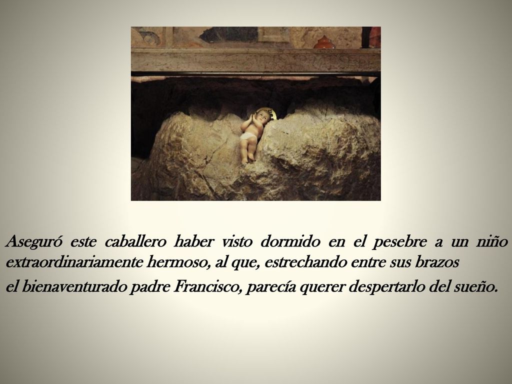 Aseguró este caballero haber visto dormido en el pesebre a un niño extraordinariamente hermoso, al que, estrechando entre sus brazos