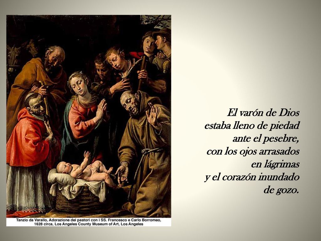 El varón de Dios estaba lleno de piedad. ante el pesebre, con los ojos arrasados. en lágrimas. y el corazón inundado.