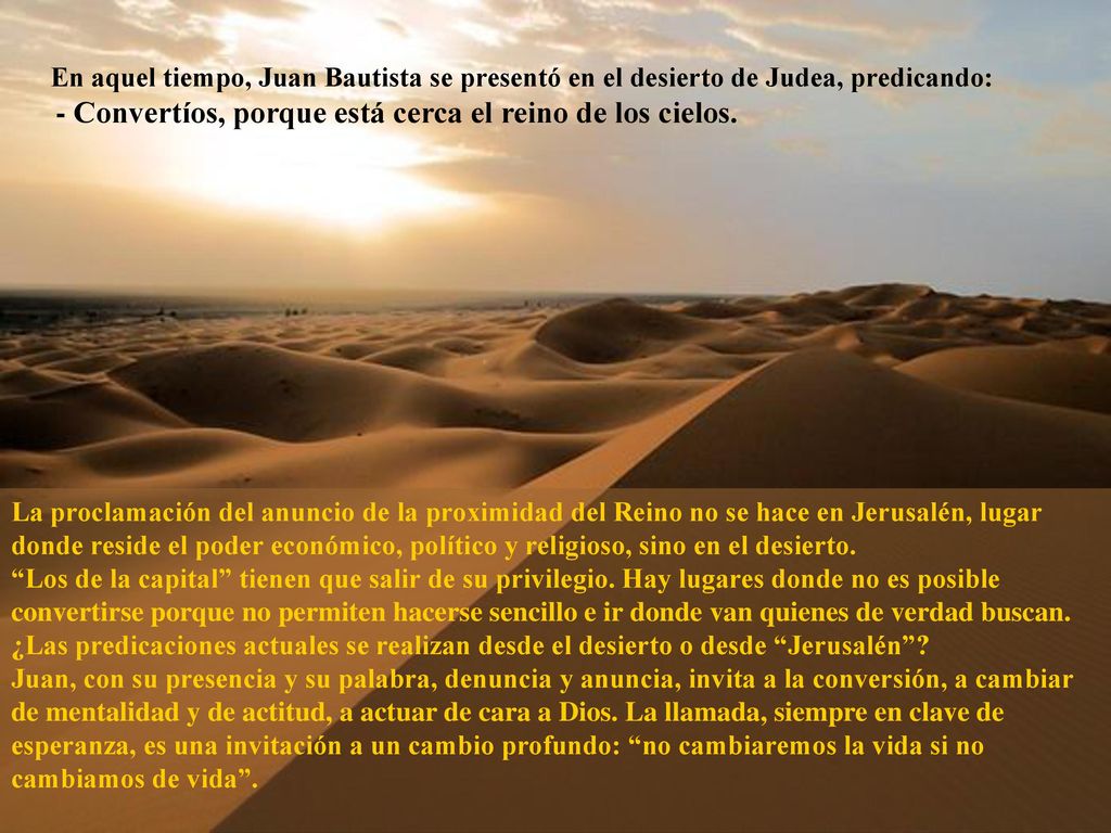 En aquel tiempo, Juan Bautista se presentó en el desierto de Judea, predicando: - Convertíos, porque está cerca el reino de los cielos.