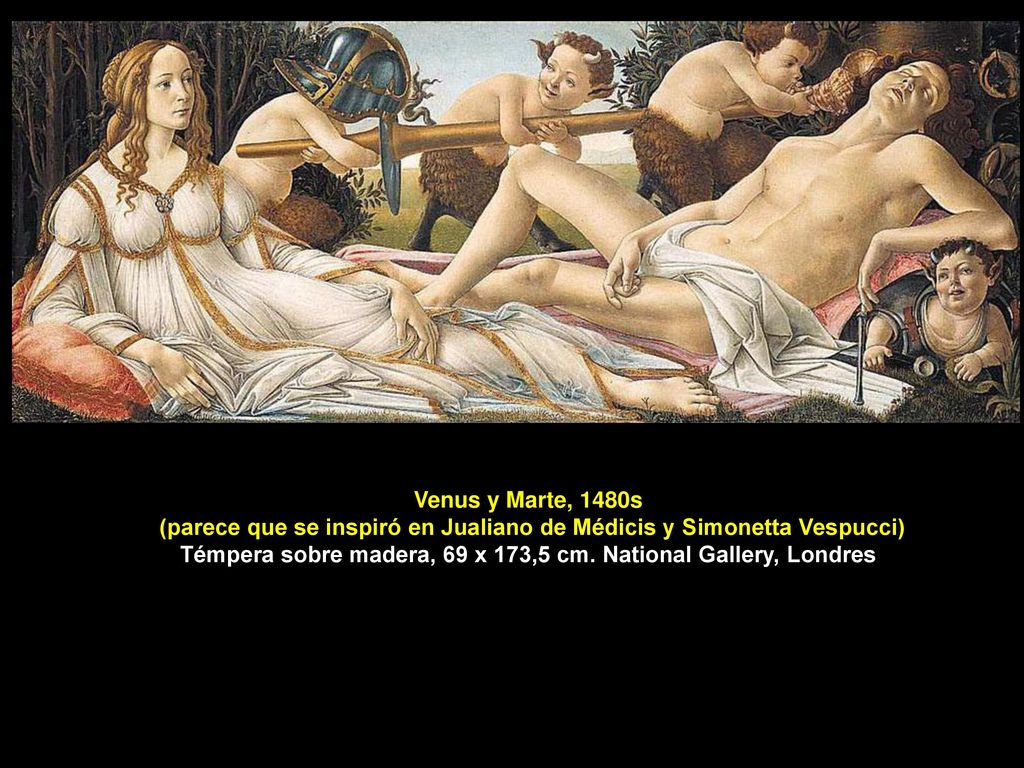 Venus y Marte, 1480s (parece que se inspiró en Jualiano de Médicis y Simonetta Vespucci) Témpera sobre madera, 69 x 173,5 cm.