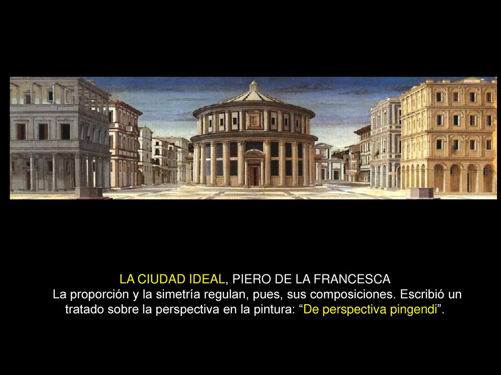 LA CIUDAD IDEAL, PIERO DE LA FRANCESCA La proporción y la simetría regulan, pues, sus composiciones.