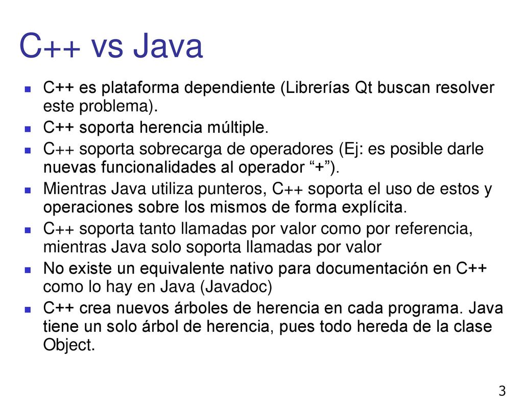 C++ vs Java C++ es plataforma dependiente (Librerías Qt buscan resolver este problema). C++ soporta herencia múltiple.