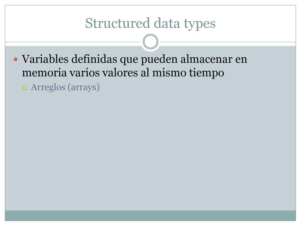 Structured data types Variables definidas que pueden almacenar en memoria varios valores al mismo tiempo.