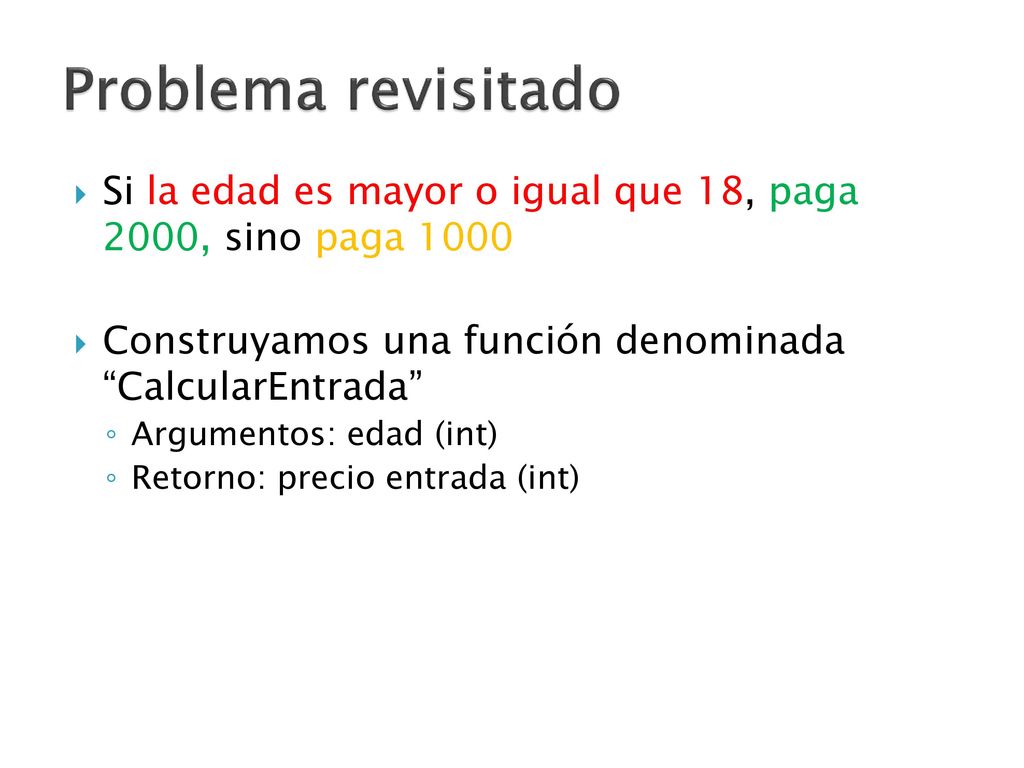 Problema revisitado Si la edad es mayor o igual que 18, paga 2000, sino paga Construyamos una función denominada CalcularEntrada