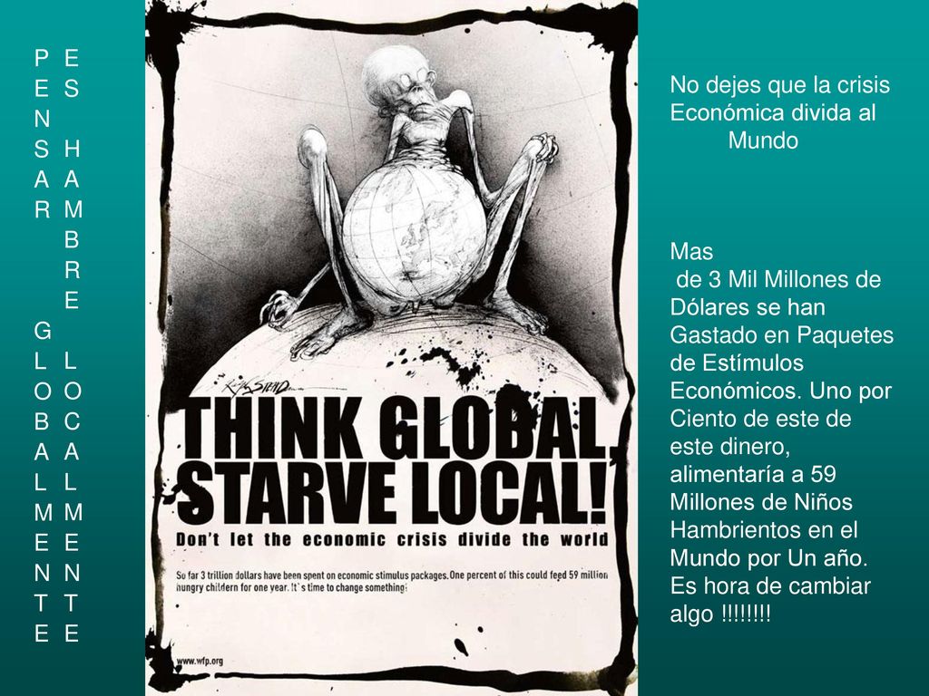PENSAR GLOBALMENTE ES HAMBRE LOCALMENTE. No dejes que la crisis. Económica divida al. Mundo. Mas.