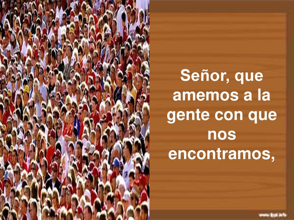 Señor, que amemos a la gente con que nos encontramos,