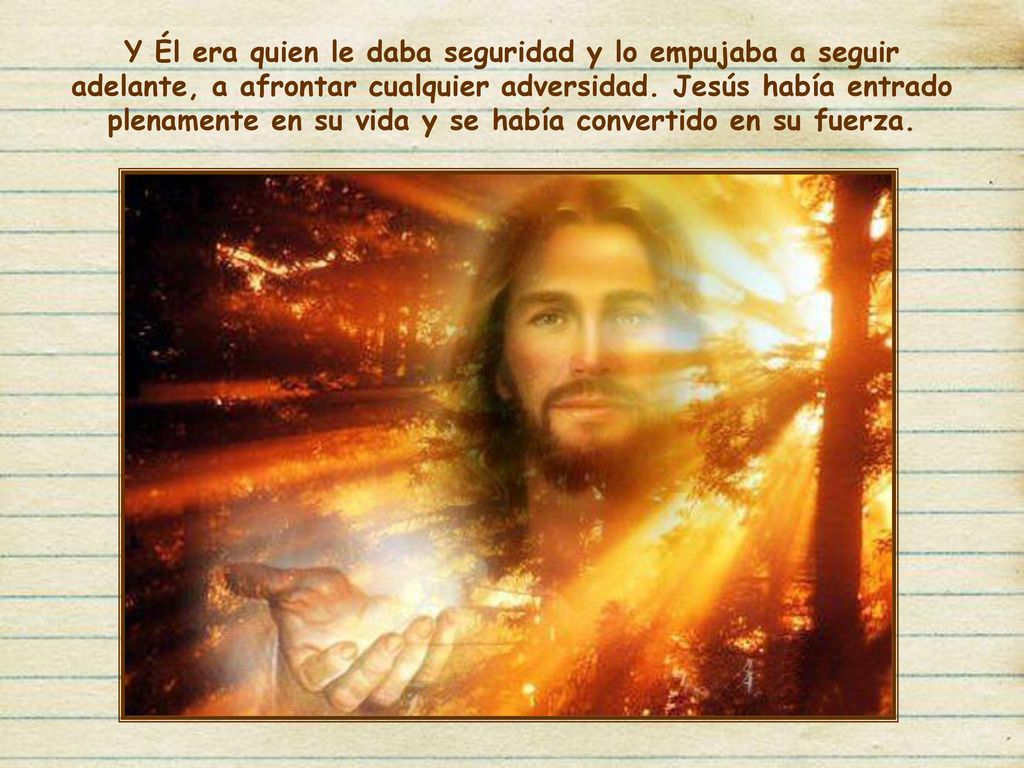 Y Él era quien le daba seguridad y lo empujaba a seguir adelante, a afrontar cualquier adversidad.