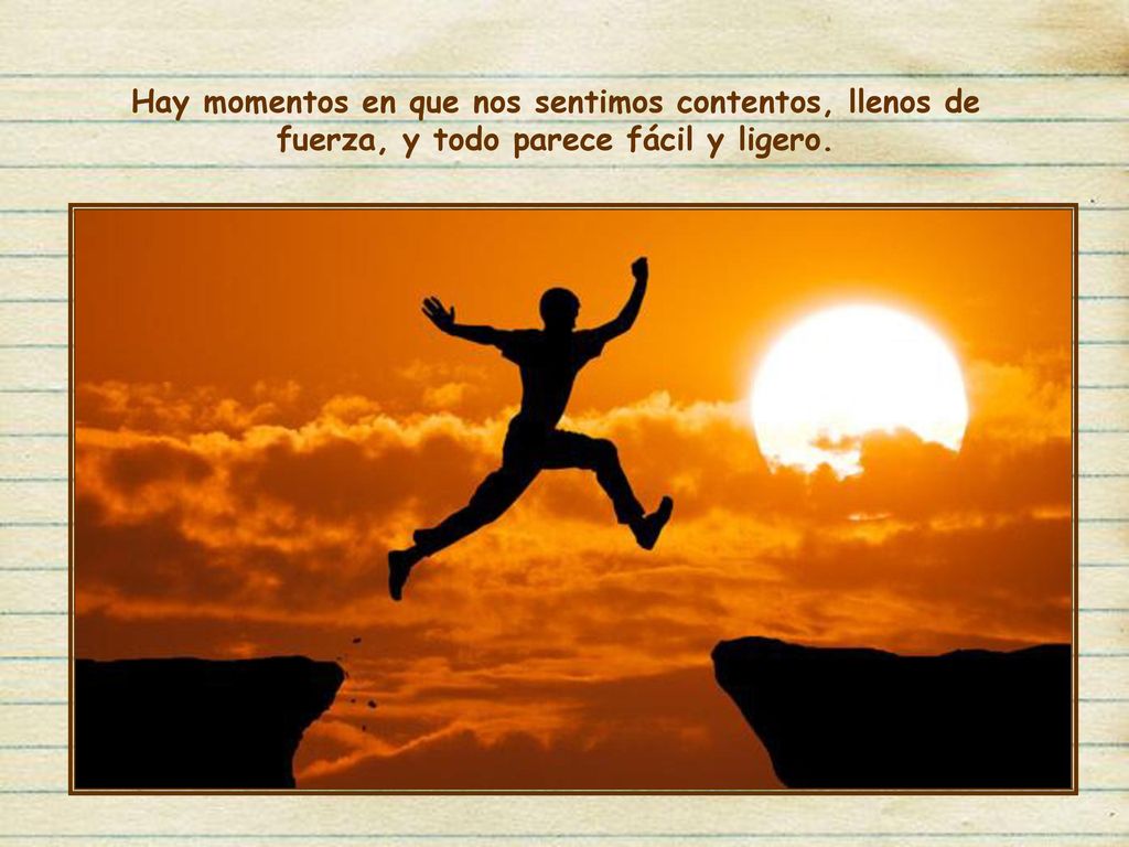Hay momentos en que nos sentimos contentos, llenos de fuerza, y todo parece fácil y ligero.