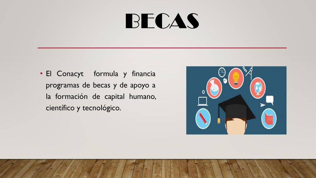 BECAS El Conacyt formula y financia programas de becas y de apoyo a la formación de capital humano, científico y tecnológico.