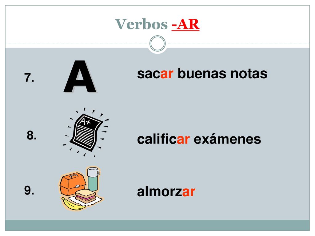 Verbos -AR A sacar buenas notas calificar exámenes 9. almorzar