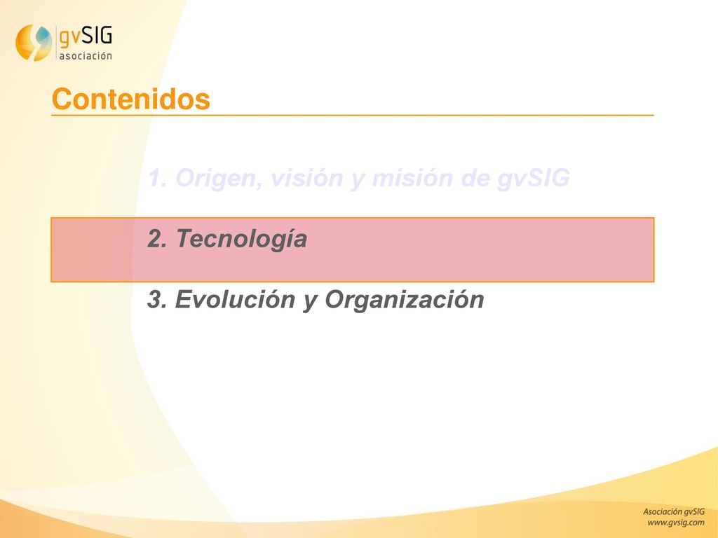 Contenidos 1. Origen, visión y misión de gvSIG 2. Tecnología 3. Evolución y Organización.