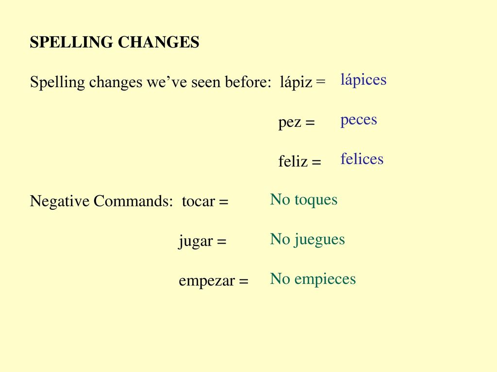 SPELLING CHANGES Spelling changes we’ve seen before: lápiz = pez = feliz = Negative Commands: tocar =