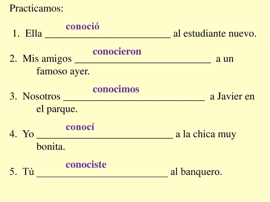 Practicamos: 1. Ella ________________________ al estudiante nuevo. 2. Mis amigos __________________________ a un famoso ayer.