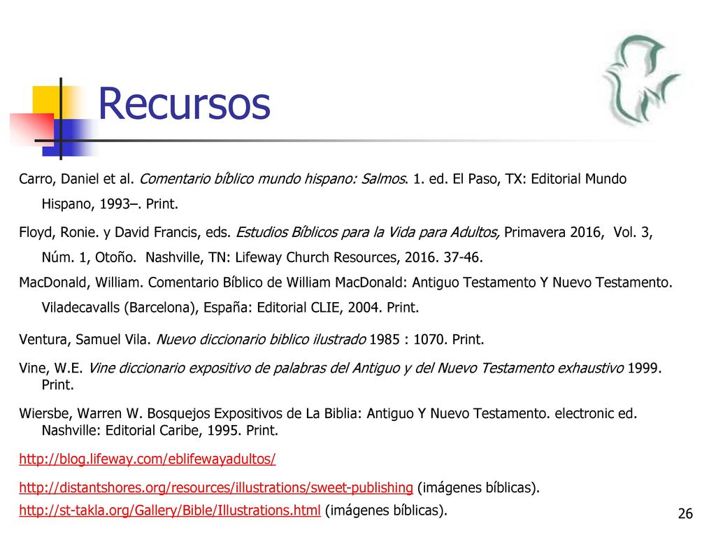 Recursos Carro, Daniel et al. Comentario bı́blico mundo hispano: Salmos. 1. ed. El Paso, TX: Editorial Mundo Hispano, 1993–. Print.