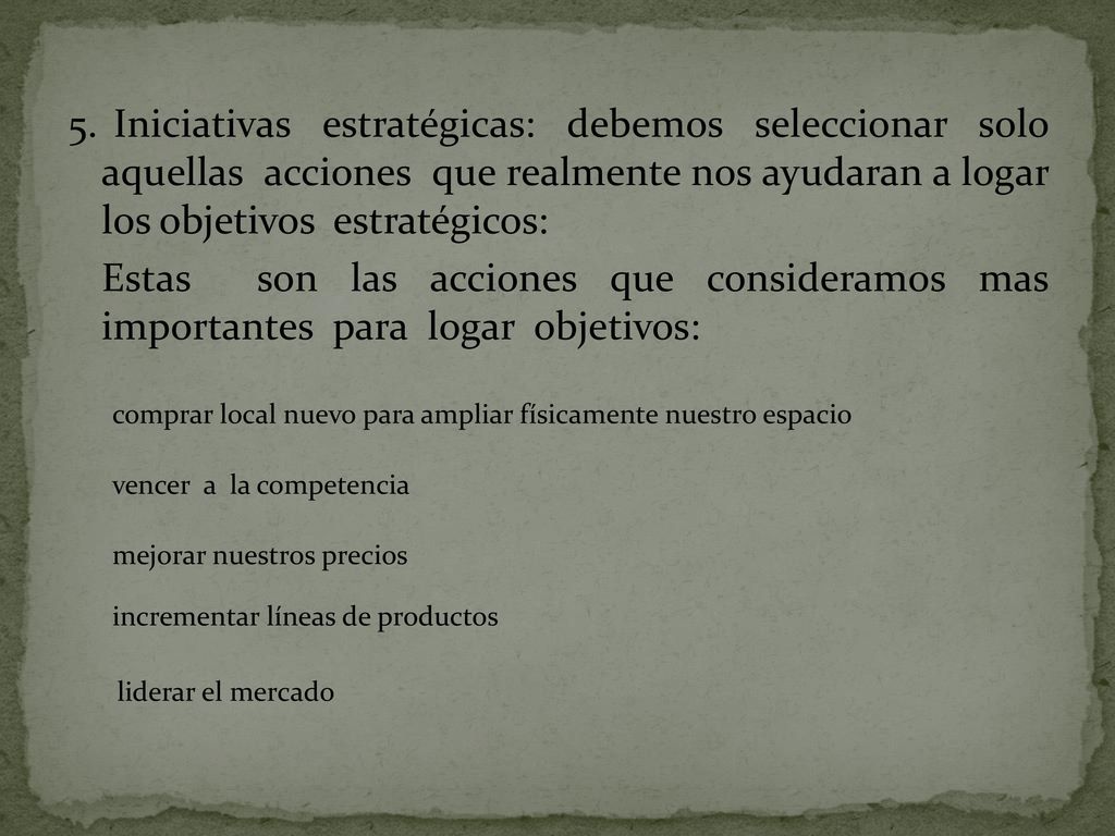 5. Iniciativas estratégicas: debemos seleccionar solo aquellas acciones que realmente nos ayudaran a logar los objetivos estratégicos:
