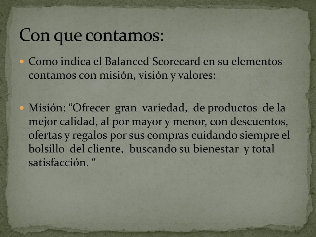 Con que contamos: Como indica el Balanced Scorecard en su elementos contamos con misión, visión y valores: