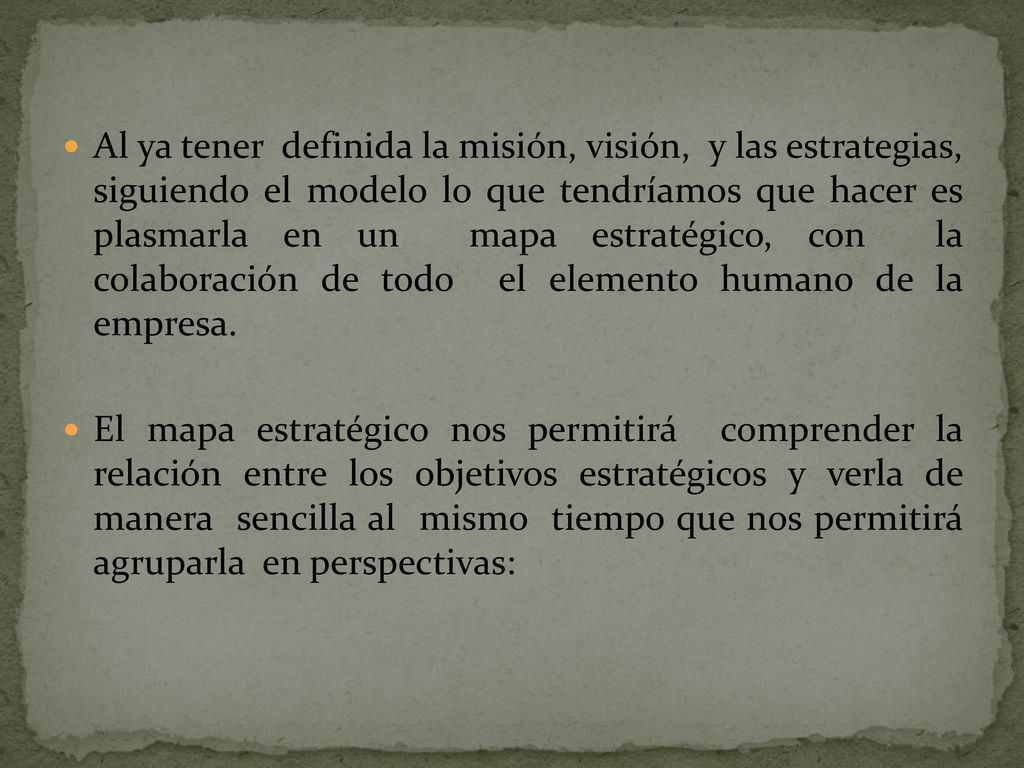 Al ya tener definida la misión, visión, y las estrategias, siguiendo el modelo lo que tendríamos que hacer es plasmarla en un mapa estratégico, con la colaboración de todo el elemento humano de la empresa.