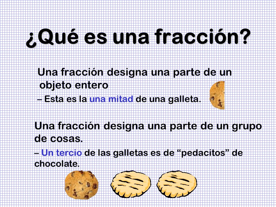 ¿Qué es una fracción Una fracción designa una parte de un objeto entero. Esta es la una mitad de una galleta.