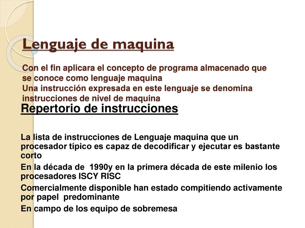 Lenguaje de maquina Con el fin aplicara el concepto de programa almacenado que se conoce como lenguaje maquina Una instrucción expresada en este lenguaje se denomina instrucciones de nivel de maquina