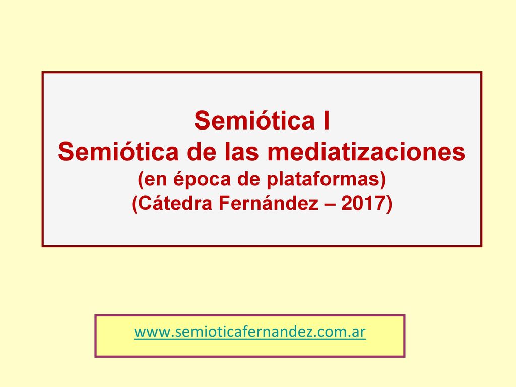Semiótica I Semiótica de las mediatizaciones (en época de plataformas) (Cátedra Fernández – 2017)