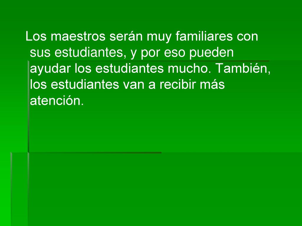 Los maestros serán muy familiares con sus estudiantes, y por eso pueden ayudar los estudiantes mucho.