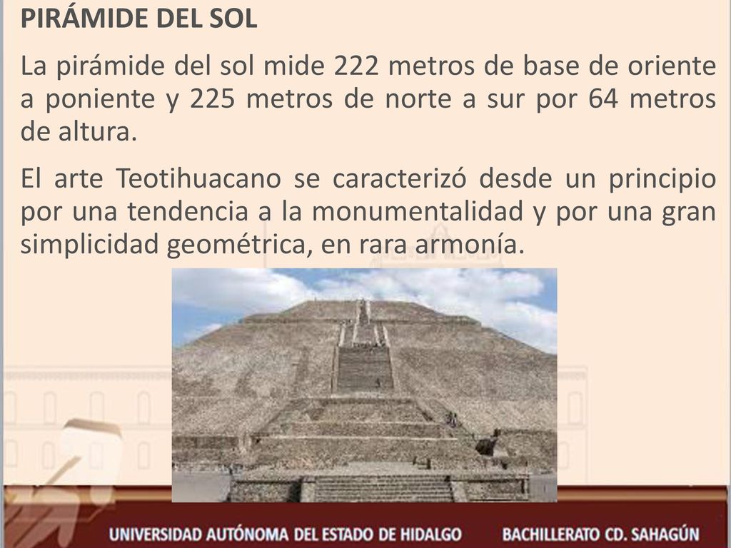PIRÁMIDE DEL SOL La pirámide del sol mide 222 metros de base de oriente a poniente y 225 metros de norte a sur por 64 metros de altura.