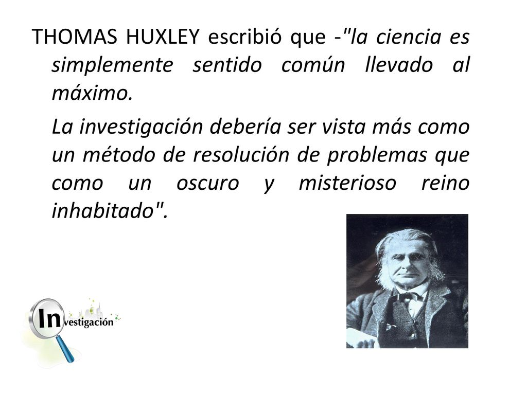 THOMAS HUXLEY escribió que - la ciencia es simplemente sentido común llevado al máximo.