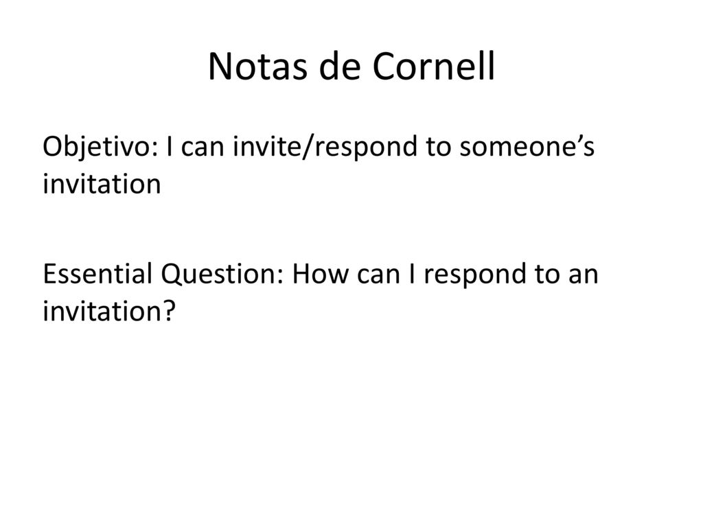 Notas de Cornell Objetivo: I can invite/respond to someone’s invitation Essential Question: How can I respond to an invitation.