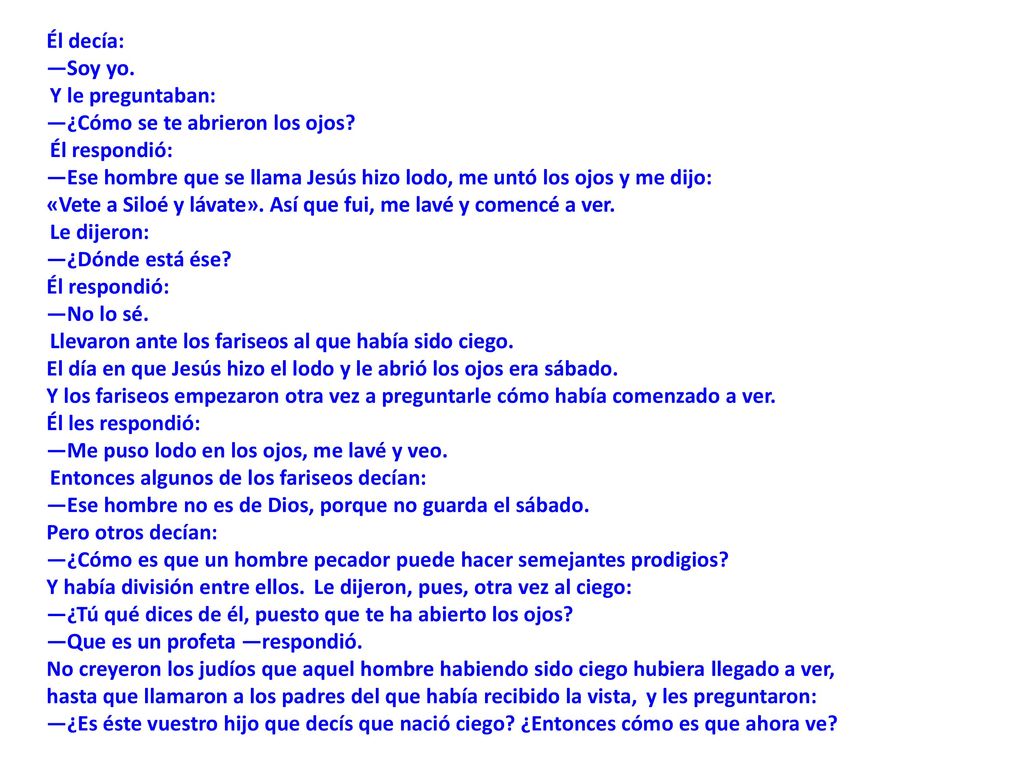 Él decía: —Soy yo. Y le preguntaban: —¿Cómo se te abrieron los ojos Él respondió: