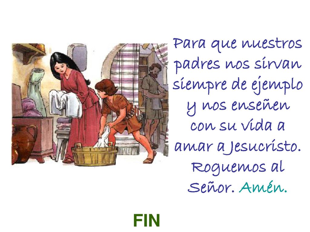 Para que nuestros padres nos sirvan siempre de ejemplo y nos enseñen con su vida a amar a Jesucristo. Roguemos al Señor. Amén.