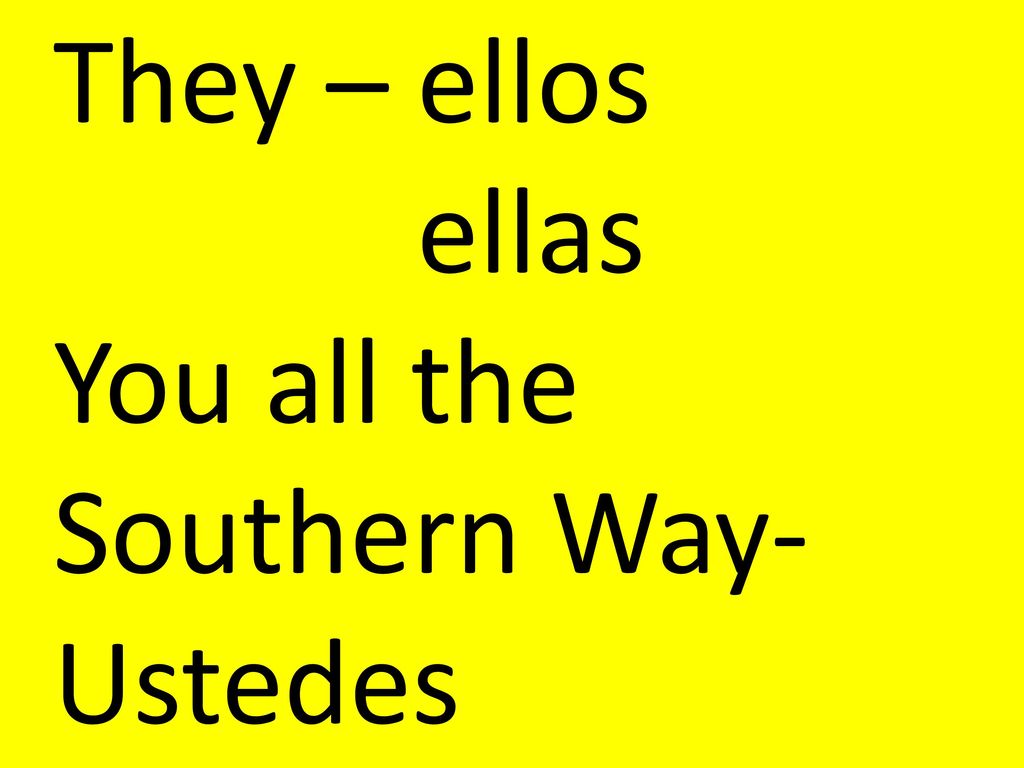 They – ellos ellas You all the Southern Way- Ustedes