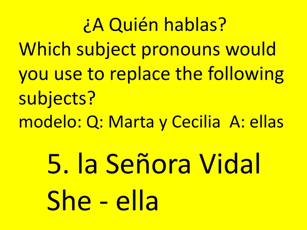 5. la Señora Vidal She - ella ¿A Quién hablas