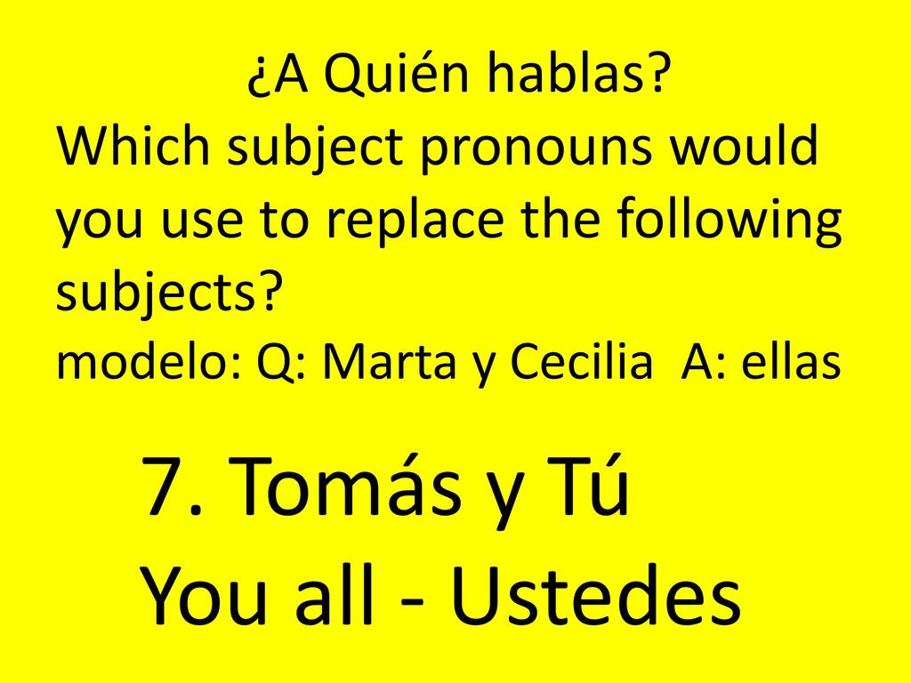 7. Tomás y Tú You all - Ustedes ¿A Quién hablas