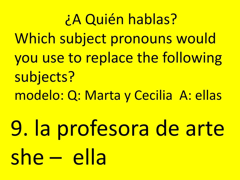 9. la profesora de arte she – ella ¿A Quién hablas