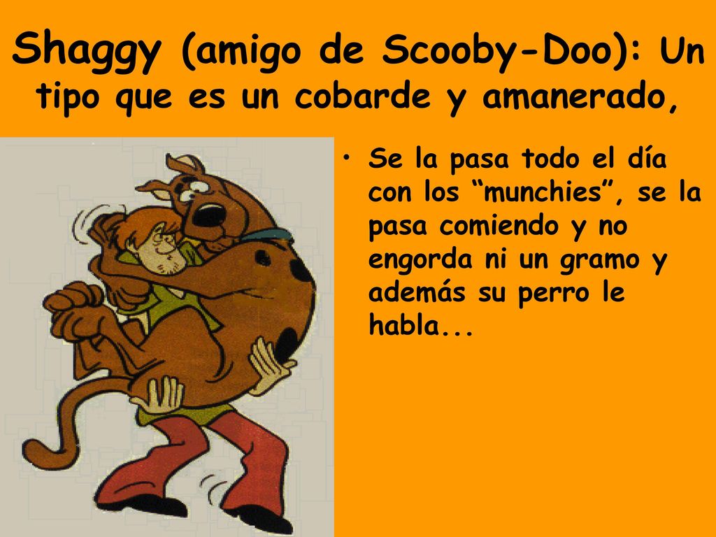 Shaggy (amigo de Scooby-Doo): Un tipo que es un cobarde y amanerado,